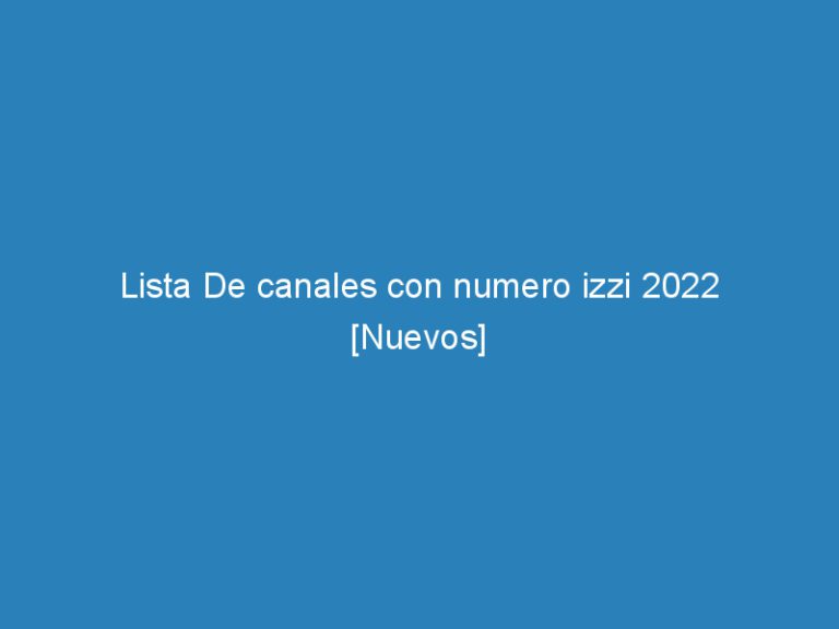 Lista De canales con numero izzi 2022 [Nuevos]
